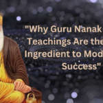 "Why Guru Nanak Dev Ji’s Teachings Are the Secret Ingredient to Modern-Day Success"